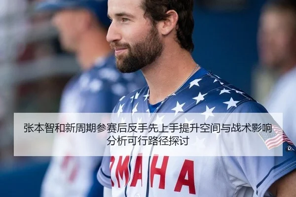 张本智和新周期参赛后反手先上手提升空间与战术影响分析可行路径探讨